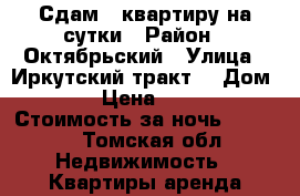 Сдам 2 квартиру на сутки › Район ­ Октябрьский › Улица ­ Иркутский тракт  › Дом ­ 32 › Цена ­ 1 800 › Стоимость за ночь ­ 1 500 - Томская обл. Недвижимость » Квартиры аренда посуточно   